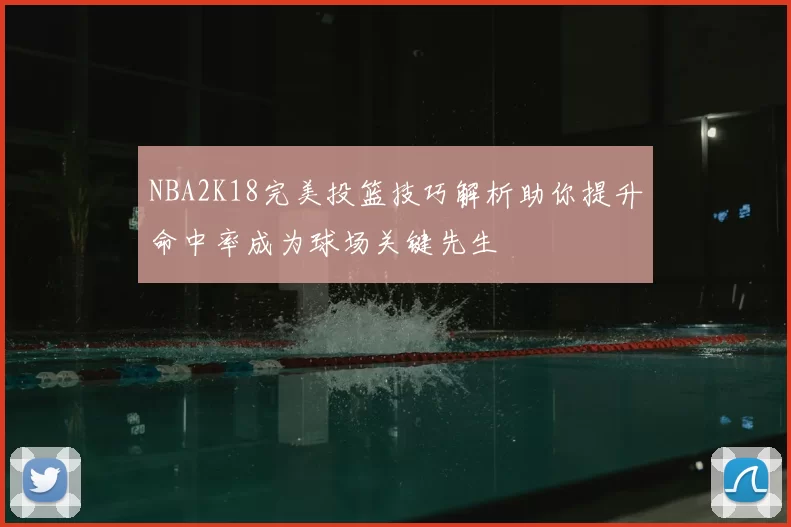 NBA2K18完美投篮技巧解析助你提升命中率成为球场关键先生