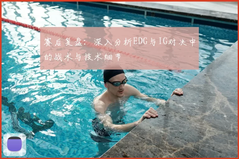 赛后复盘：深入分析EDG与IG对决中的战术与技术细节