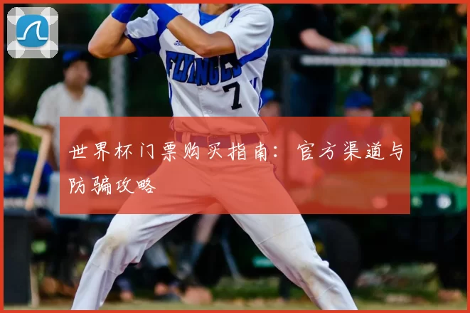 世界杯门票购买指南：官方渠道与防骗攻略