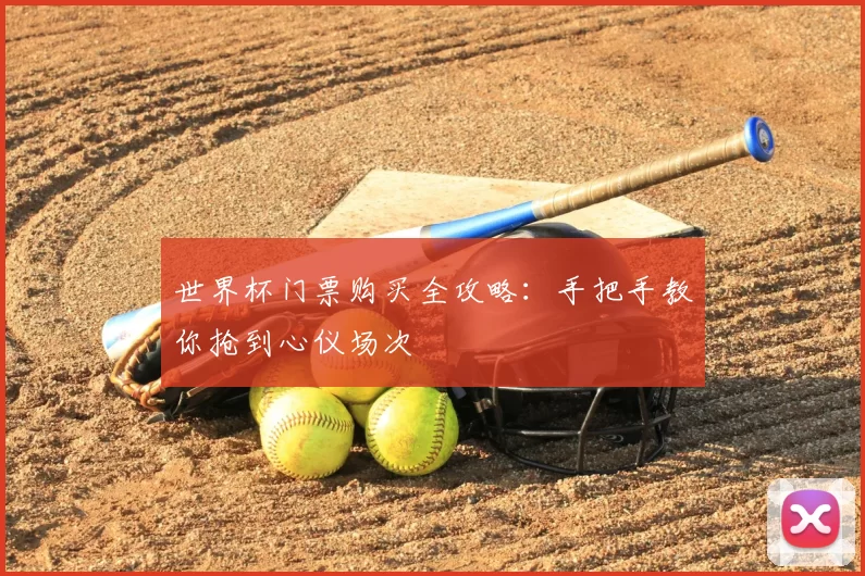 世界杯门票购买全攻略：手把手教你抢到心仪场次