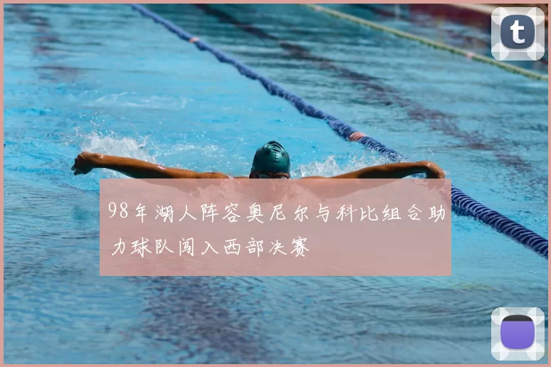 98年湖人阵容奥尼尔与科比组合助力球队闯入西部决赛