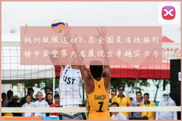 杭州极限运动队在全国灵活性排行榜中荣登第九名展现出卓越实力与潜力