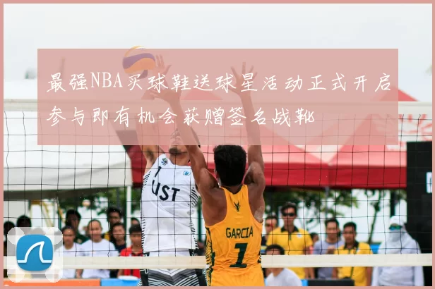最强NBA买球鞋送球星活动正式开启参与即有机会获赠签名战靴