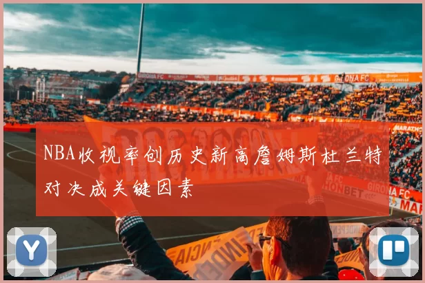 NBA收视率创历史新高詹姆斯杜兰特对决成关键因素