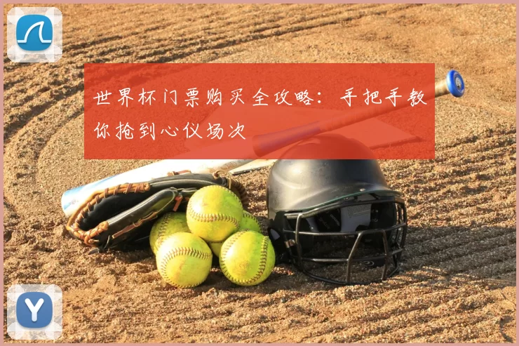 世界杯门票购买全攻略:手把手教你抢到心仪场次