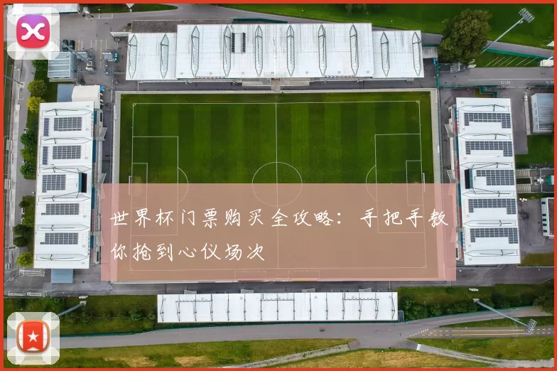 世界杯门票购买全攻略：手把手教你抢到心仪场次