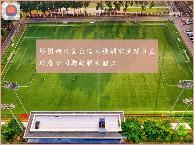 塔图姆谈复出信心强调职业球员应对磨合问题的解决能力
