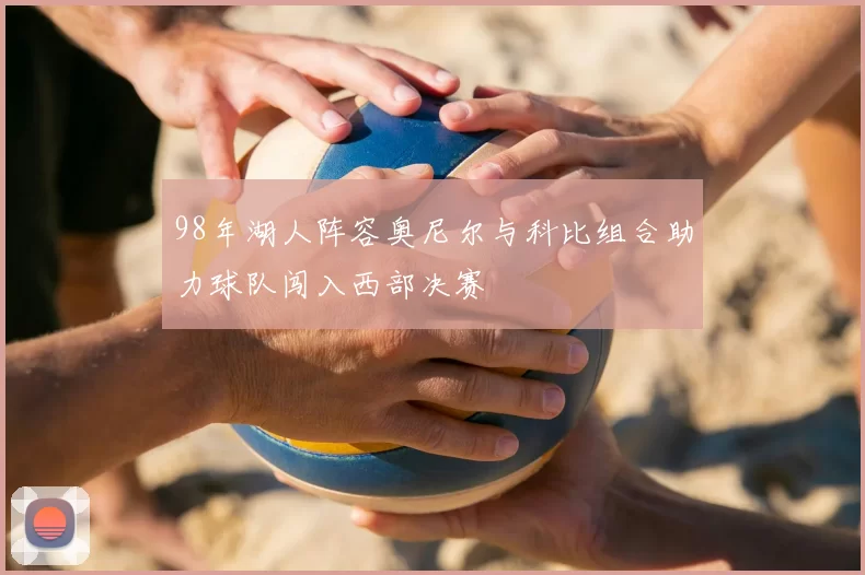 98年湖人阵容奥尼尔与科比组合助力球队闯入西部决赛