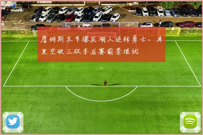 詹姆斯末节爆发湖人逆转勇士，库里空砍三双季后赛前景堪忧