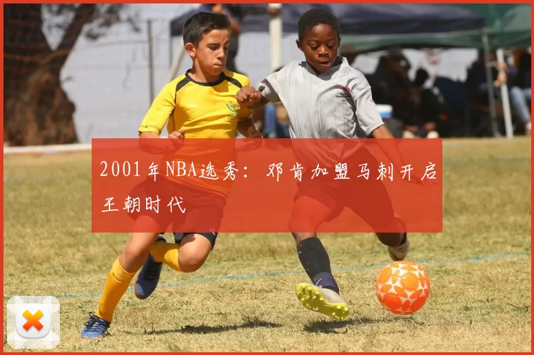 2001年NBA选秀：邓肯加盟马刺开启王朝时代
