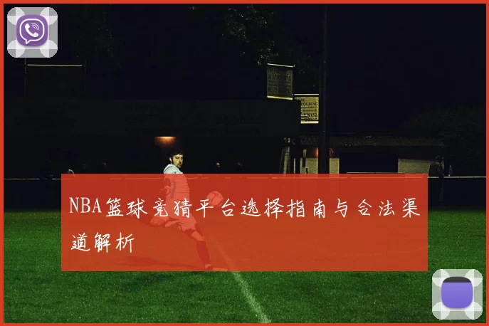 NBA篮球竞猜平台选择指南与合法渠道解析