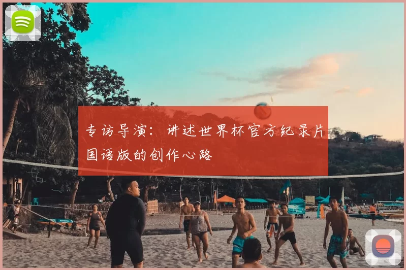 专访导演：讲述世界杯官方纪录片国语版的创作心路