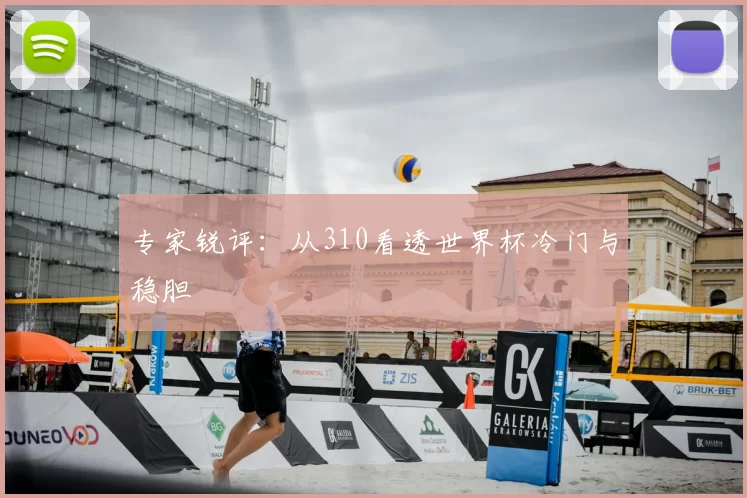 专家锐评:从310看透世界杯冷门与稳胆