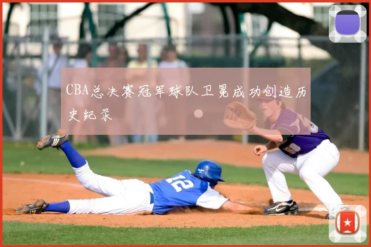 CBA总决赛冠军球队卫冕成功创造历史纪录