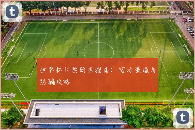 世界杯门票购买指南：官方渠道与防骗攻略