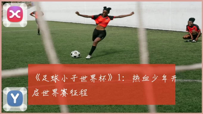 《足球小子世界杯》1：热血少年开启世界赛征程