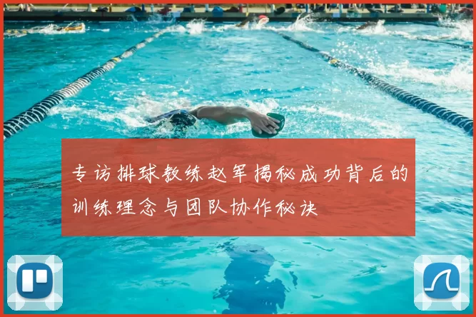 专访排球教练赵军揭秘成功背后的训练理念与团队协作秘诀