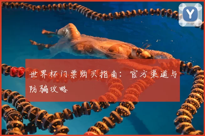 世界杯门票购买指南：官方渠道与防骗攻略