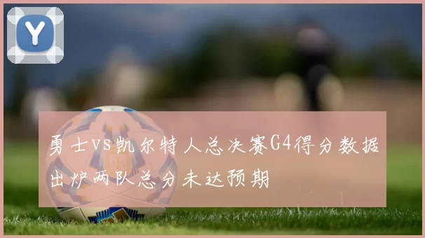 勇士vs凯尔特人总决赛G4得分数据出炉两队总分未达预期