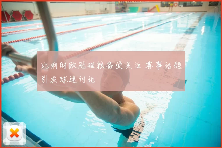 比利时欧冠猫粮备受关注 赛事话题引发球迷讨论