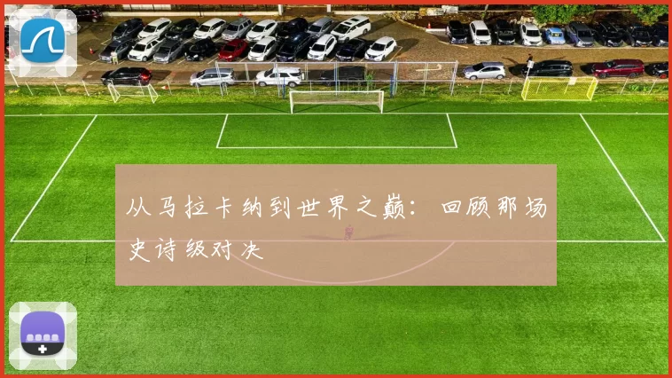 从马拉卡纳到世界之巅：回顾那场史诗级对决